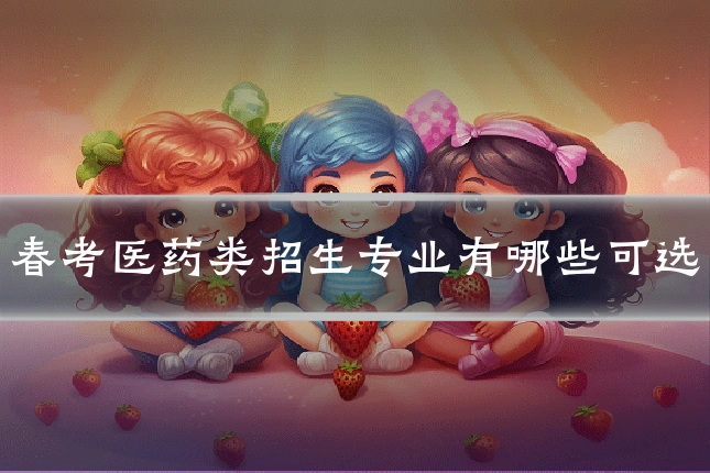 春考医药类招生专业有哪些可选