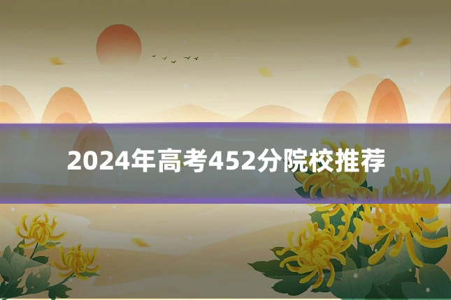 2024年高考452分院校推荐