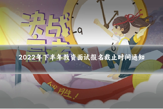2022年下半年教资面试报名截止时间通知