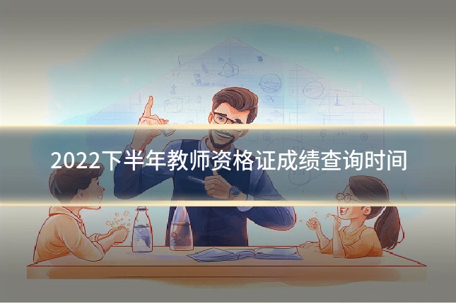 2022下半年教师资格证成绩查询时间