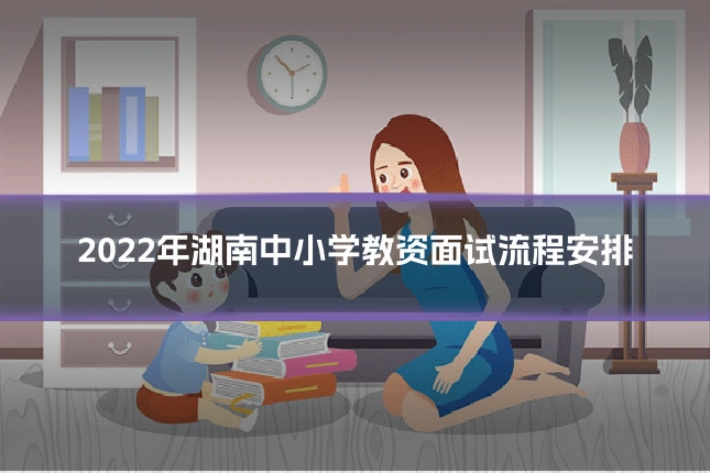 2022年湖南中小学教资面试流程安排