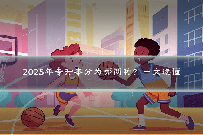 2025年专升本分为哪两种?一文读懂