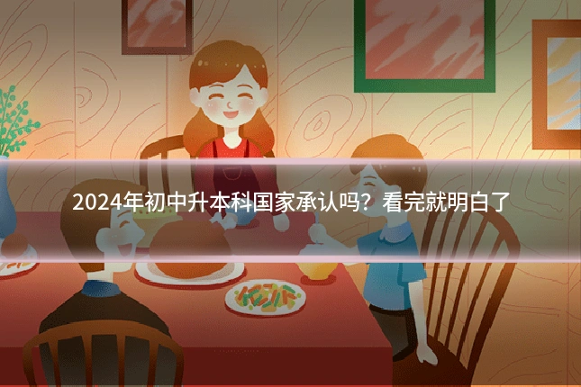 2024年初中升本科国家承认吗?看完就明白了