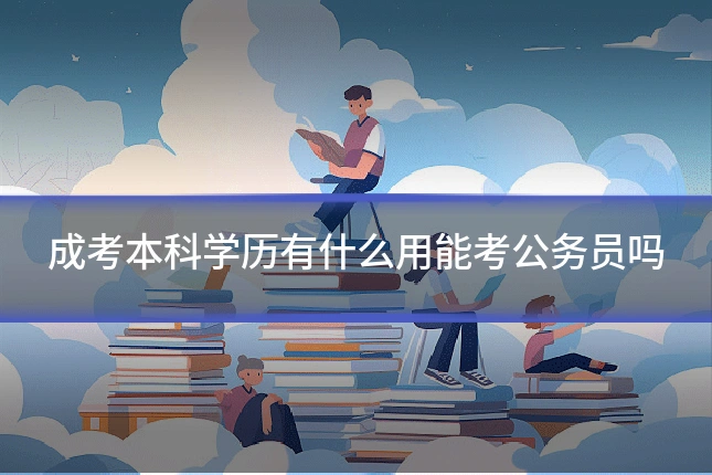 成考本科学历有什么用能考公务员吗