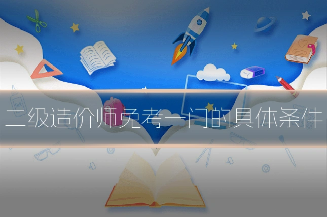 二级造价师免考一门的具体条件