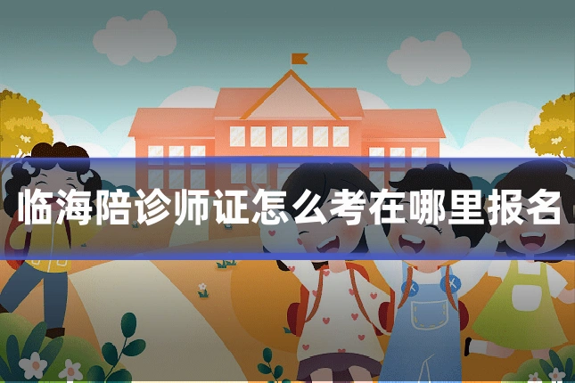临海陪诊师证怎么考在哪里报名