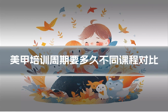 美甲培训周期要多久不同课程对比
