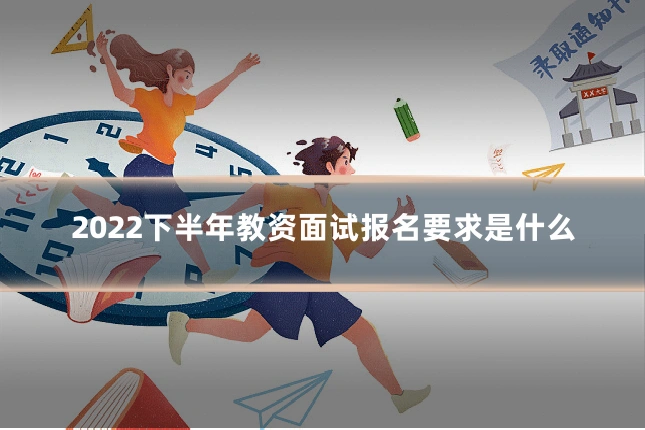 2022下半年教资面试报名要求是什么