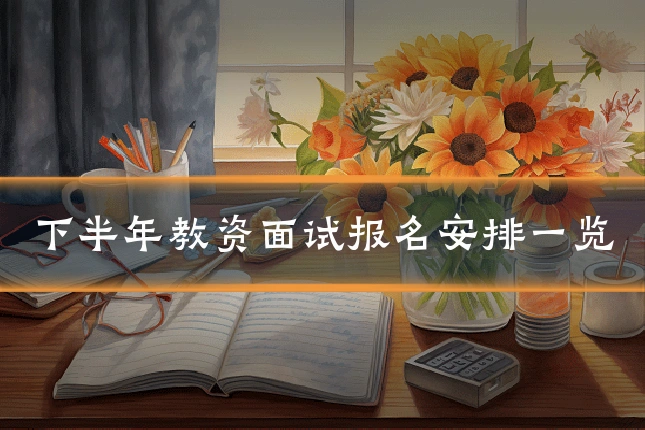 下半年教资面试报名安排一览