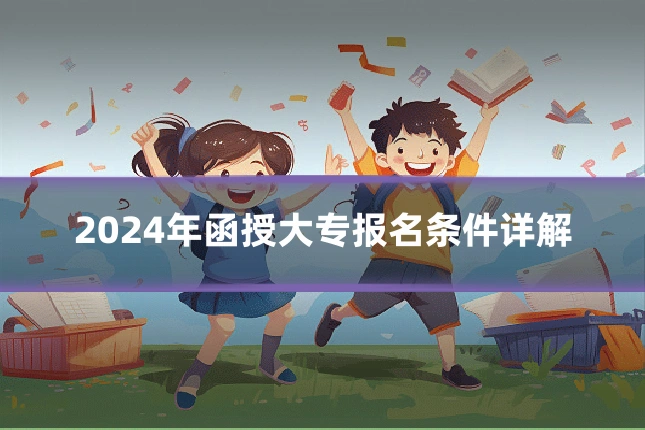 2024年函授大专报名条件详解
