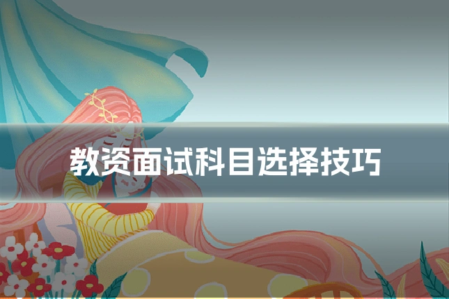 教资面试科目选择技巧