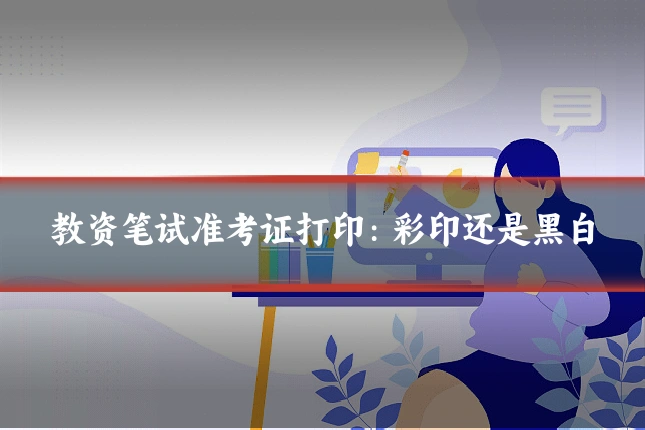 教资笔试准考证打印：彩印还是黑白