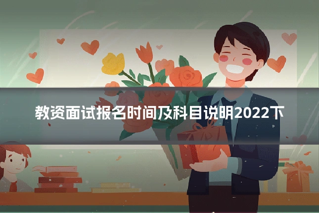 教资面试报名时间及科目说明2022下