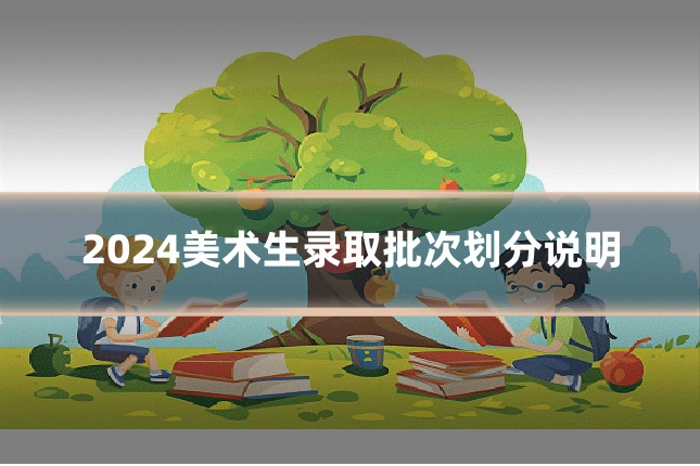 2024美术生录取批次划分说明