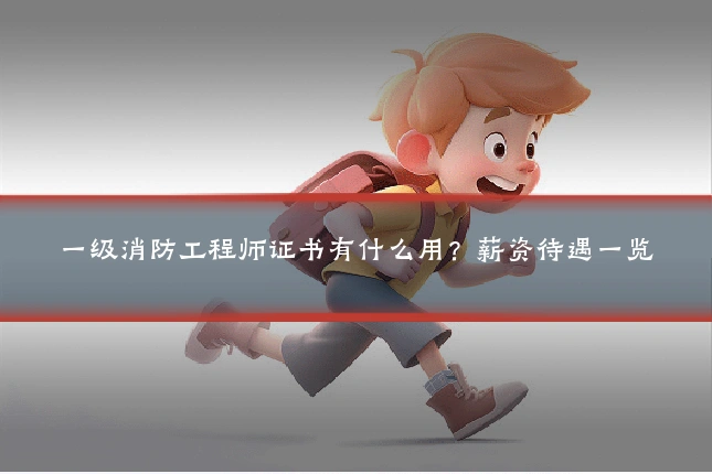 一级消防工程师证书有什么用？薪资待遇一览
