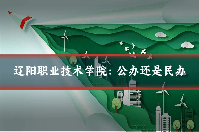 辽阳职业技术学院：公办还是民办