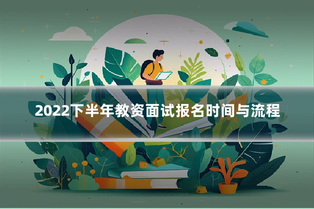 2022下半年教资面试报名时间与流程