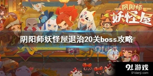 阴阳师妖怪屋退治20关boss攻略来袭