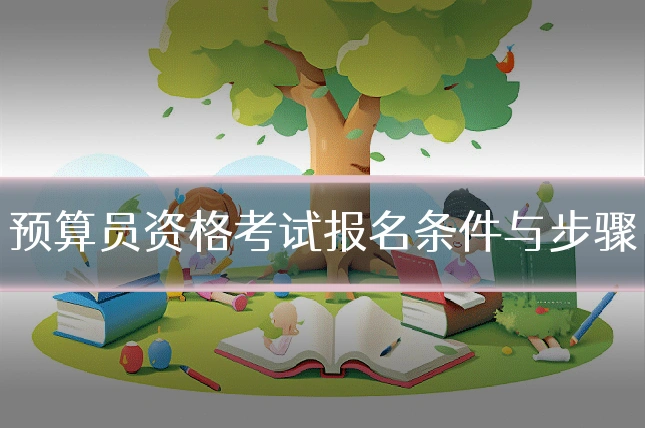 预算员资格考试报名条件与步骤