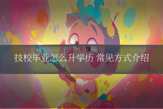 技校毕业怎么升学历 常见方式介绍