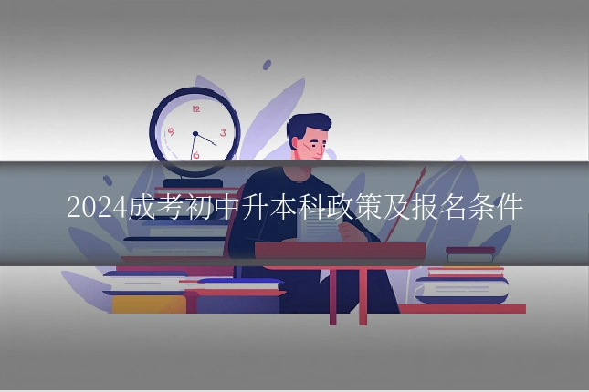 2024成考初中升本科政策及报名条件