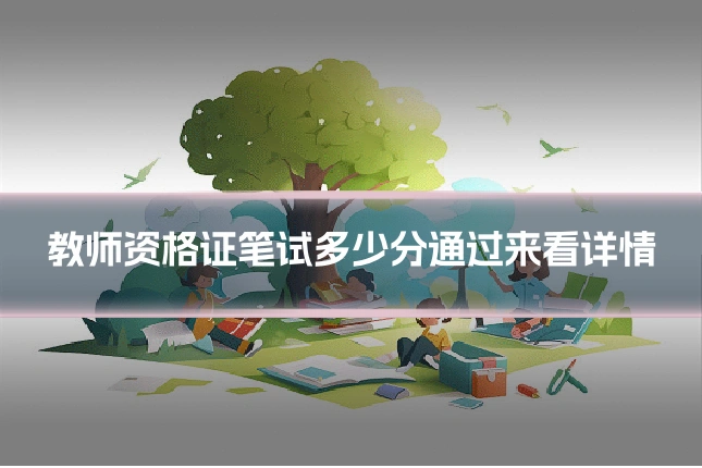 教师资格证笔试多少分通过来看详情