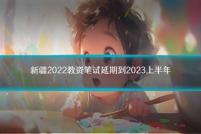 新疆2022教资笔试延期到2023上半年