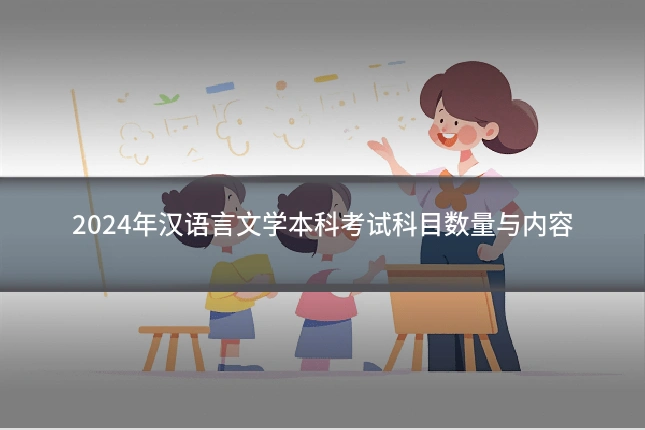2024年汉语言文学本科考试科目数量与内容