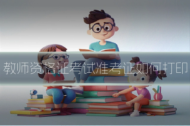 教师资格证考试准考证如何打印