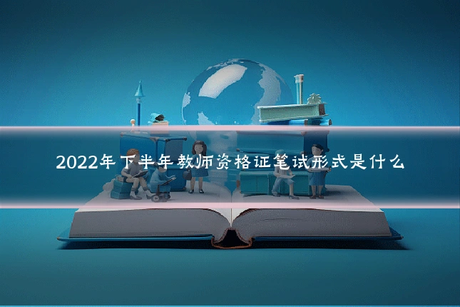 2022年下半年教师资格证笔试形式是什么