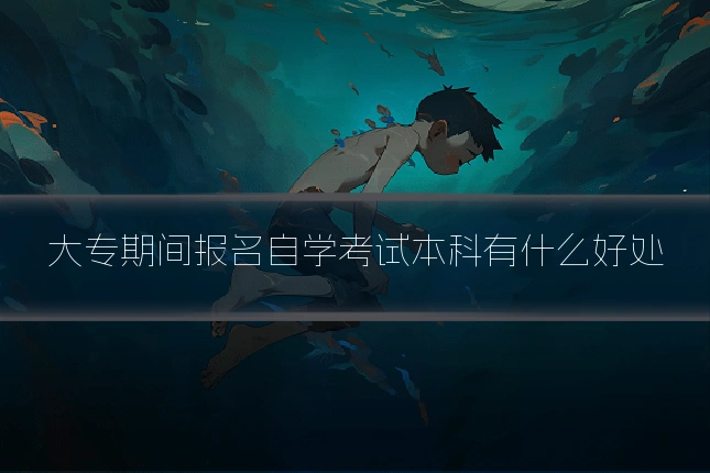 大专期间报名自学考试本科有什么好处