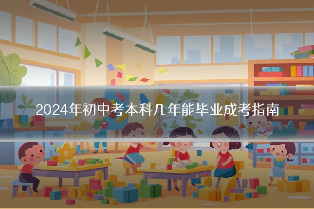 2024年初中考本科几年能毕业成考指南