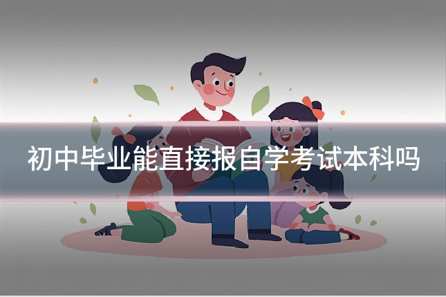 初中毕业能直接报自学考试本科吗