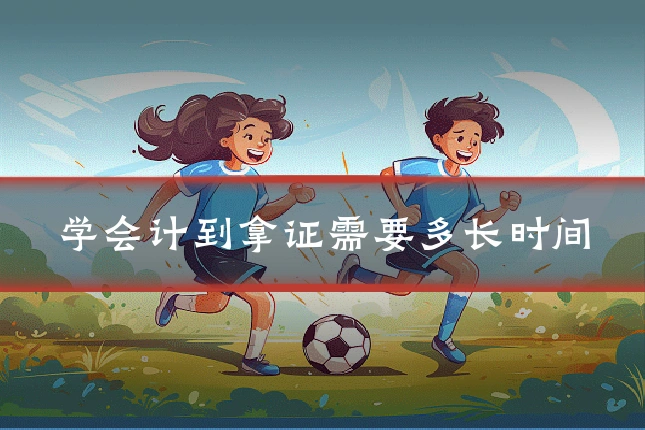 学会计到拿证需要多长时间