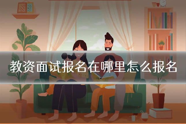 教资面试报名在哪里怎么报名