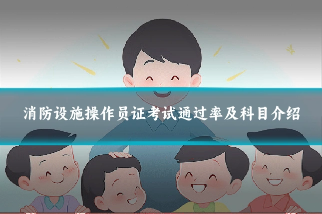 消防设施操作员证考试通过率及科目介绍