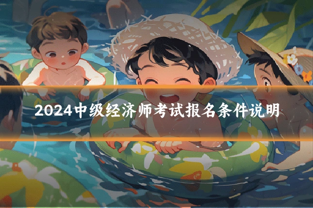 2024中级经济师考试报名条件说明