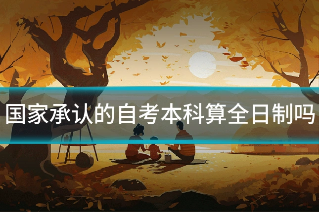 国家承认的自考本科算全日制吗