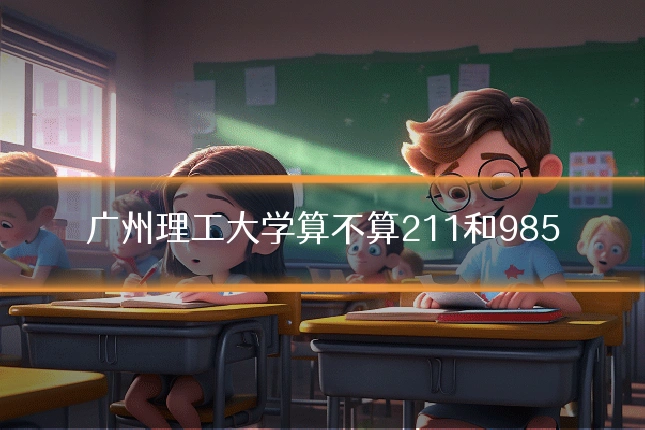 广州理工大学算不算211和985