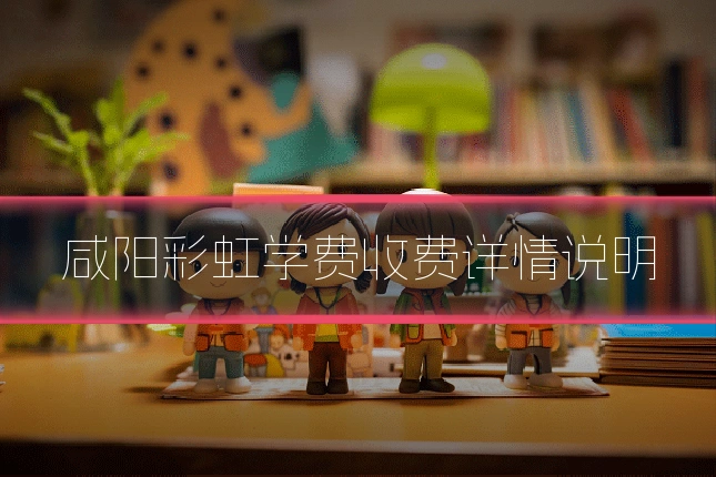咸阳彩虹学费收费详情说明