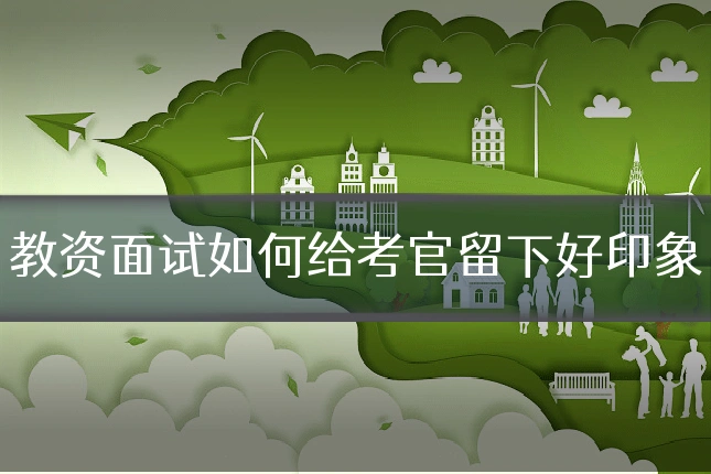 教资面试如何给考官留下好印象