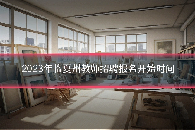 2023年临夏州教师招聘报名开始时间
