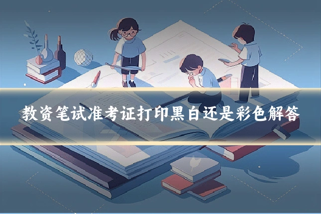 教资笔试准考证打印黑白还是彩色解答