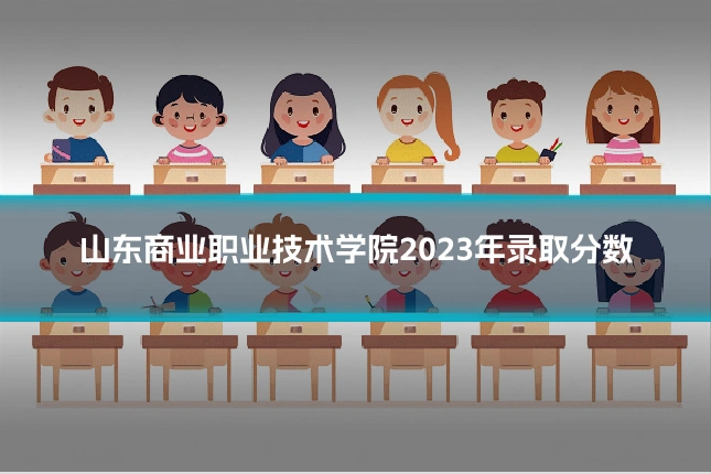 山东商业职业技术学院2023年录取分数