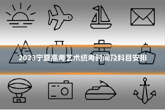 2023宁夏高考艺术统考时间及科目安排