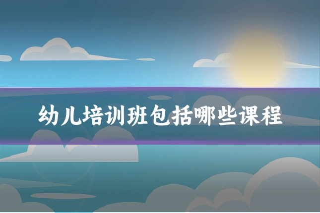 幼儿培训班包括哪些课程