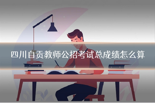 四川自贡教师公招考试总成绩怎么算