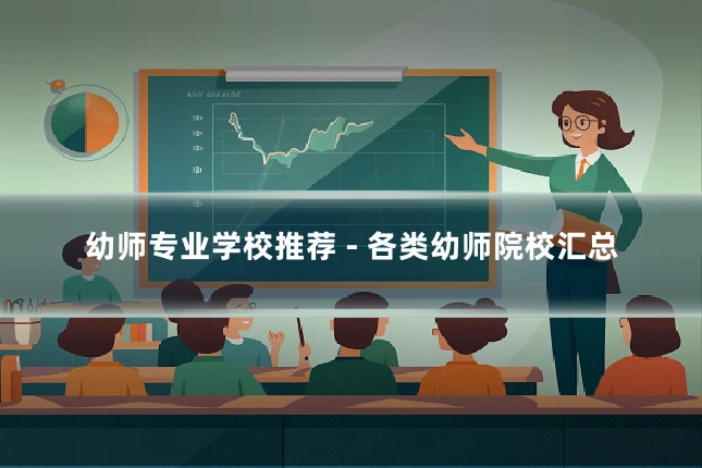 幼师专业学校推荐 - 各类幼师院校汇总