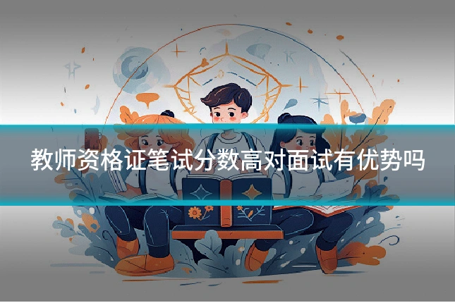 教师资格证笔试分数高对面试有优势吗