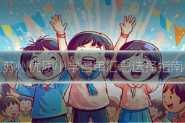 苏州优质小学名单汇总选择指南